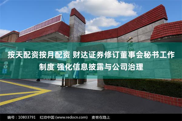 按天配资按月配资 财达证券修订董事会秘书工作制度 强化信息披露与公司治理