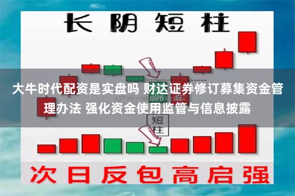 大牛时代配资是实盘吗 财达证券修订募集资金管理办法 强化资金使用监管与信息披露