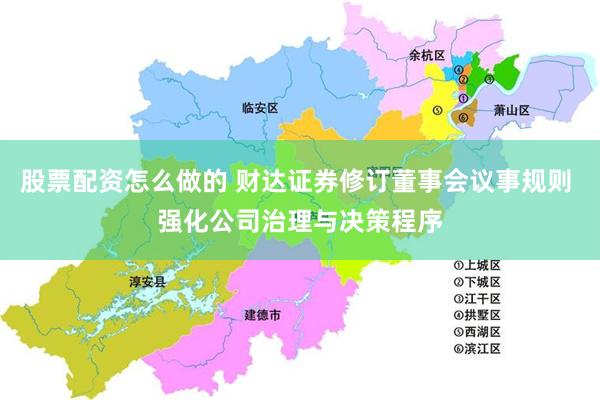 股票配资怎么做的 财达证券修订董事会议事规则 强化公司治理与决策程序