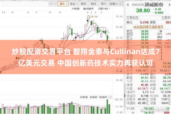 炒股配资交易平台 智翔金泰与Cullinan达成7亿美元交易 中国创新药技术实力再获认可