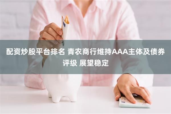 配资炒股平台排名 青农商行维持AAA主体及债券评级 展望稳定