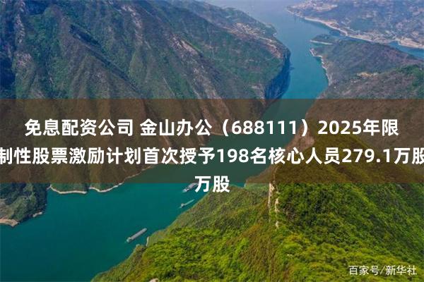 免息配资公司 金山办公（688111）2025年限制性股票激励计划首次授予198名核心人员279.1万股