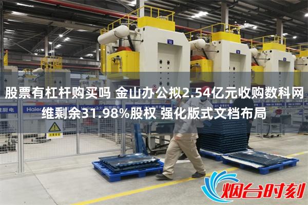 股票有杠杆购买吗 金山办公拟2.54亿元收购数科网维剩余31.98%股权 强化版式文档布局