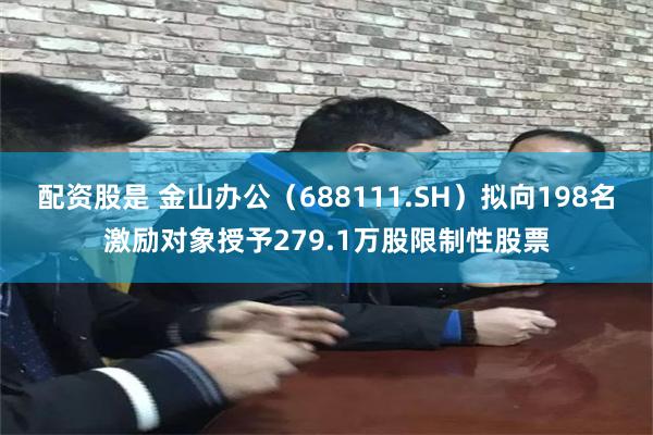 配资股是 金山办公(688111.SH)拟向198名激励对象授予279.1万股限制性股票