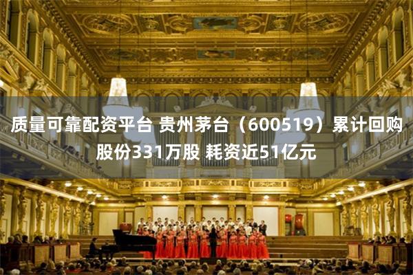 质量可靠配资平台 贵州茅台（600519）累计回购股份331万股 耗资近51亿元