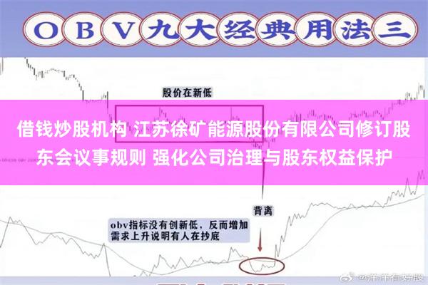 借钱炒股机构 江苏徐矿能源股份有限公司修订股东会议事规则 强化公司治理与股东权益保护