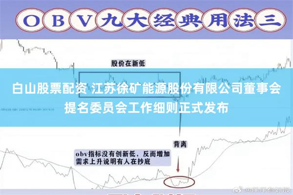 白山股票配资 江苏徐矿能源股份有限公司董事会提名委员会工作细则正式发布
