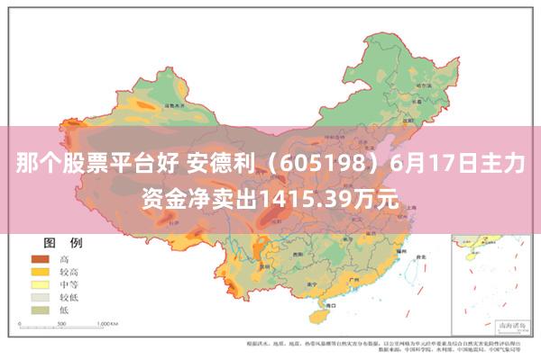 那个股票平台好 安德利（605198）6月17日主力资金净卖出1415.39万元