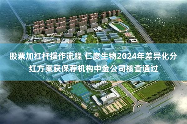股票加杠杆操作流程 仁度生物2024年差异化分红方案获保荐机构中金公司核查通过