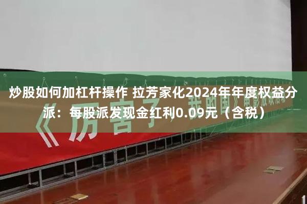 炒股如何加杠杆操作 拉芳家化2024年年度权益分派：每股派发现金红利0.09元（含税）