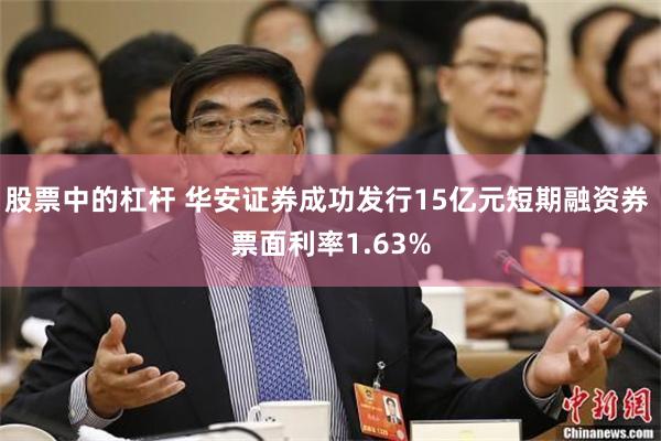 股票中的杠杆 华安证券成功发行15亿元短期融资券 票面利率1.63%