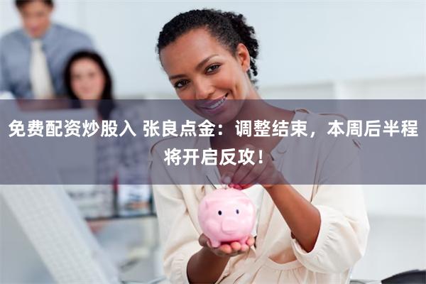 免费配资炒股入 张良点金：调整结束，本周后半程将开启反攻！