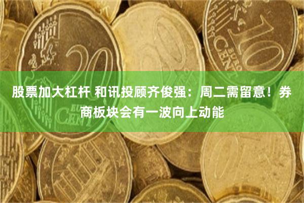 股票加大杠杆 和讯投顾齐俊强:周二需留意!券商板块会有一波向上动能