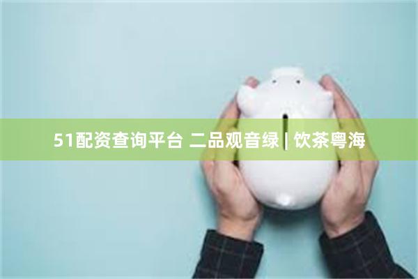 51配资查询平台 二品观音绿 | 饮茶粤海