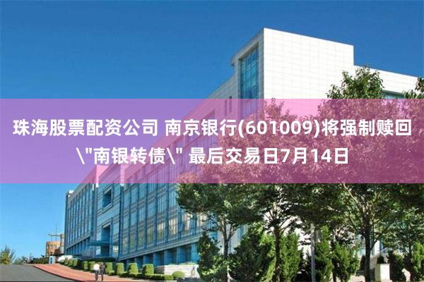 珠海股票配资公司 南京银行(601009)将强制赎回