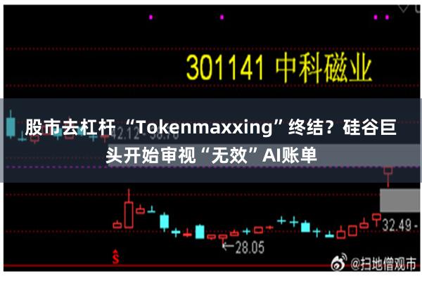 股市去杠杆 “Tokenmaxxing”终结？硅谷巨头开始审视“无效”AI账单
