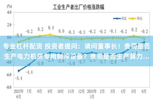 专业杠杆配资 投资者提问：请问董事长！贵司是否生产电力机房专用制冷设备？贵司是否生产算力...