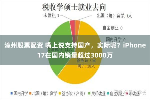 漳州股票配资 嘴上说支持国产，实际呢？iPhone17在国内销量超过3000万