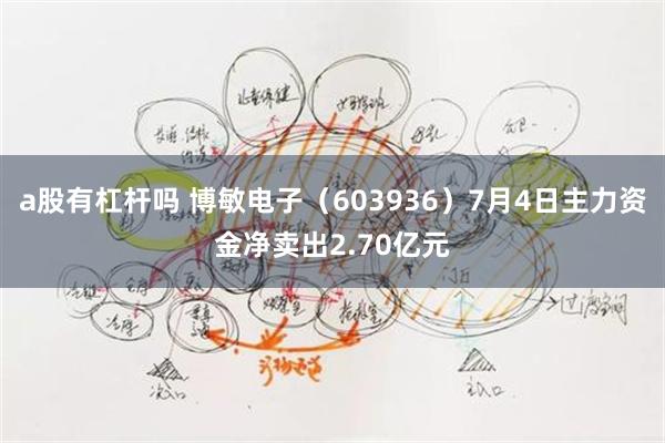 a股有杠杆吗 博敏电子（603936）7月4日主力资金净卖出2.70亿元