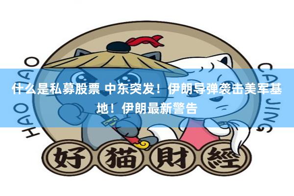 什么是私募股票 中东突发！伊朗导弹袭击美军基地！伊朗最新警告