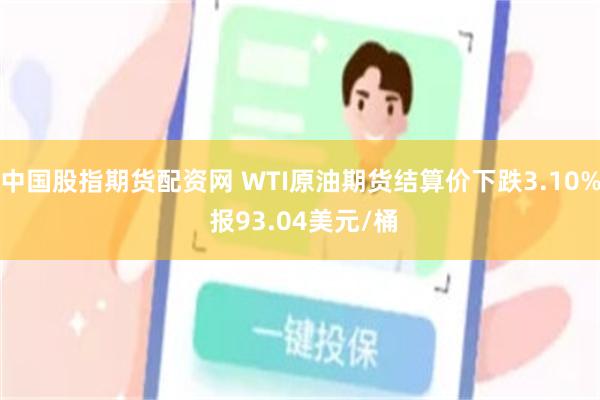 中国股指期货配资网 WTI原油期货结算价下跌3.10% 报93.04美元/桶