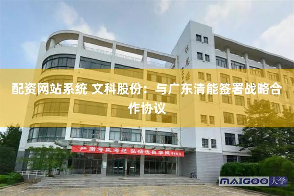 配资网站系统 文科股份:与广东清能签署战略合作协议