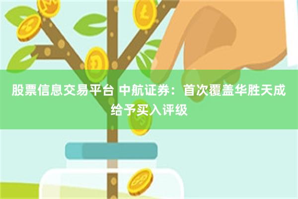 股票信息交易平台 中航证券：首次覆盖华胜天成给予买入评级