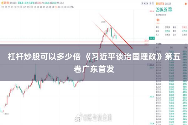 杠杆炒股可以多少倍 《习近平谈治国理政》第五卷广东首发