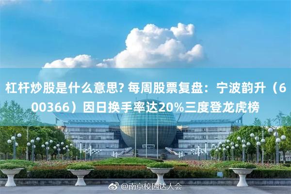 杠杆炒股是什么意思? 每周股票复盘：宁波韵升（600366）因日换手率达20%三度登龙虎榜