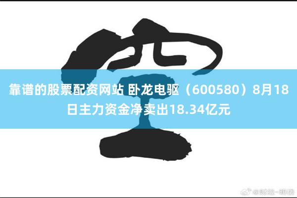靠谱的股票配资网站 卧龙电驱（600580）8月18日主力资金净卖出18.34亿元