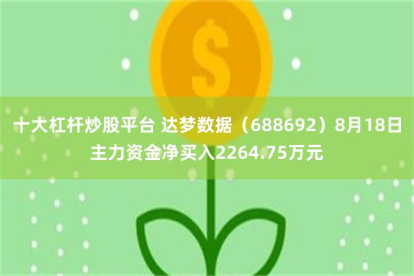 十大杠杆炒股平台 达梦数据（688692）8月18日主力资金净买入2264.75万元