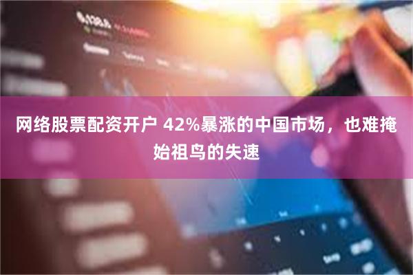 网络股票配资开户 42%暴涨的中国市场，也难掩始祖鸟的失速