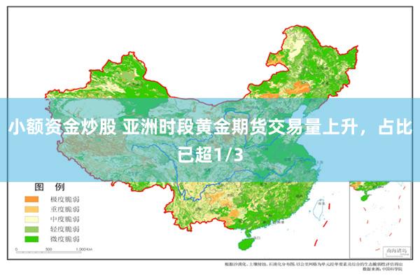 小额资金炒股 亚洲时段黄金期货交易量上升，占比已超1/3