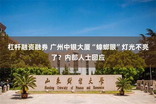 杠杆融资融券 广州中银大厦“蟑螂眼”灯光不亮了？内部人士回应