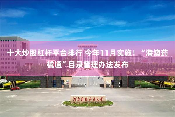 十大炒股杠杆平台排行 今年11月实施！“港澳药械通”目录管理办法发布