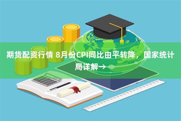 期货配资行情 8月份CPI同比由平转降，国家统计局详解→
