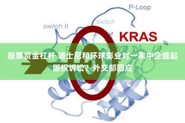 股票资金杠杆 迪士尼和环球影业对一家中企提起版权诉讼？外交部回应