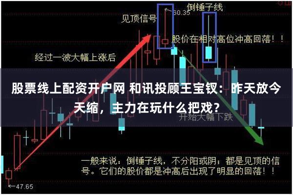 股票线上配资开户网 和讯投顾王宝钗:昨天放今天缩,主力在玩什么把戏?