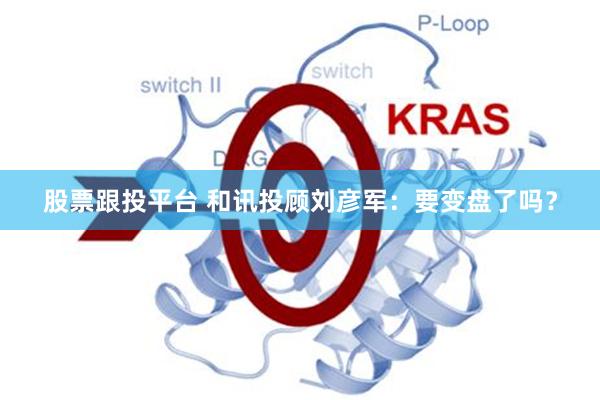 股票跟投平台 和讯投顾刘彦军：要变盘了吗？
