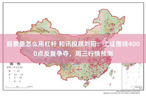 股票里怎么用杠杆 和讯投顾刘阳：上证围绕4000点反复争夺，周三行情预测