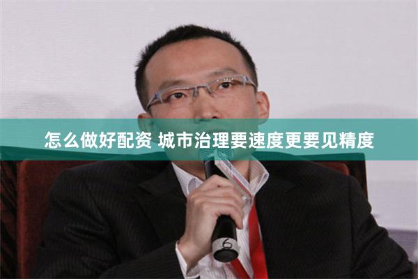 怎么做好配资 城市治理要速度更要见精度