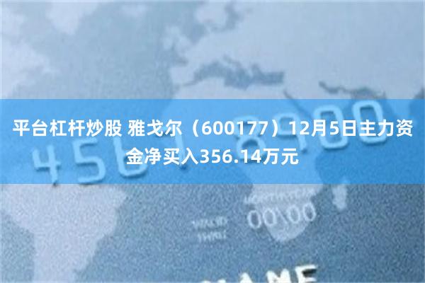 平台杠杆炒股 雅戈尔（600177）12月5日主力资金净买入356.14万元