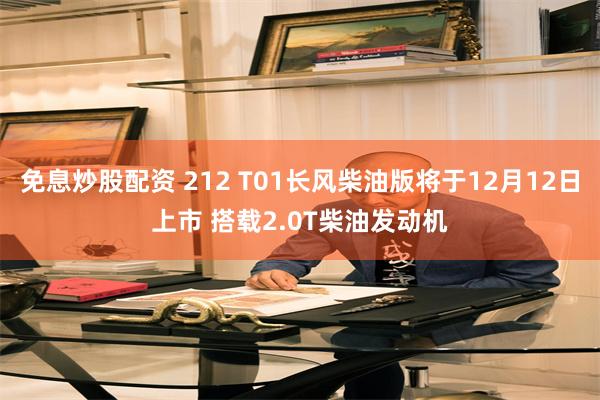 免息炒股配资 212 T01长风柴油版将于12月12日上市 搭载2.0T柴油发动机