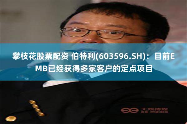 攀枝花股票配资 伯特利(603596.SH)：目前EMB已经获得多家客户的定点项目