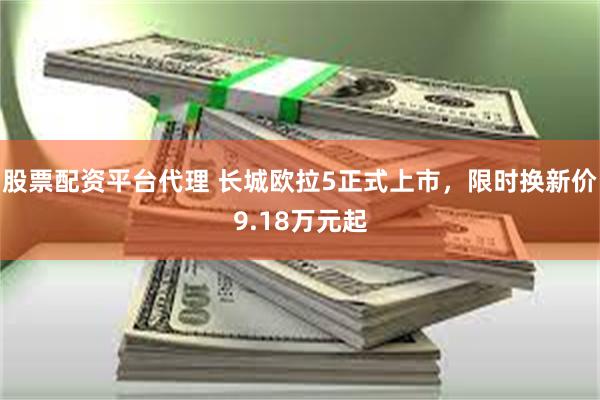股票配资平台代理 长城欧拉5正式上市，限时换新价9.18万元起