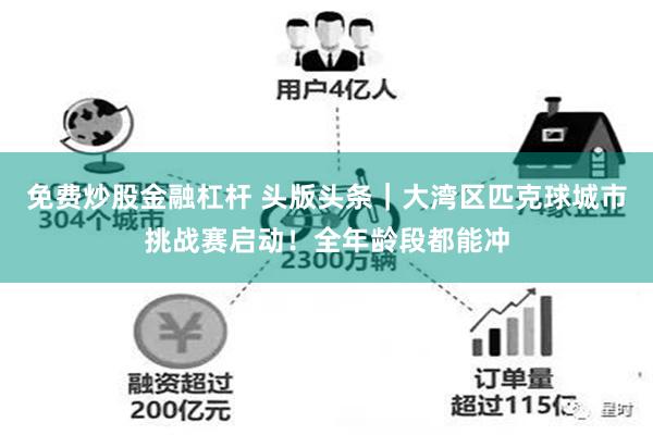 免费炒股金融杠杆 头版头条｜大湾区匹克球城市挑战赛启动！全年龄段都能冲