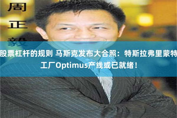 股票杠杆的规则 马斯克发布大合照：特斯拉弗里蒙特工厂Optimus产线或已就绪！