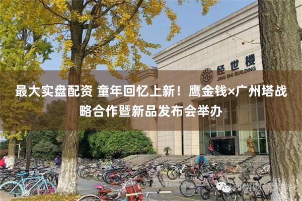 最大实盘配资 童年回忆上新！鹰金钱×广州塔战略合作暨新品发布会举办