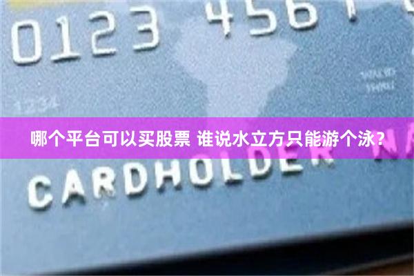 哪个平台可以买股票 谁说水立方只能游个泳?
