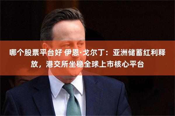 哪个股票平台好 伊恩·戈尔丁:亚洲储蓄红利释放,港交所坐稳全球上市核心平台